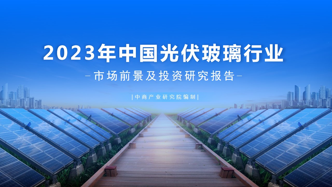 中商产业研究院：《2023年中国光伏玻璃行业市场前景及投资研究报告》发布