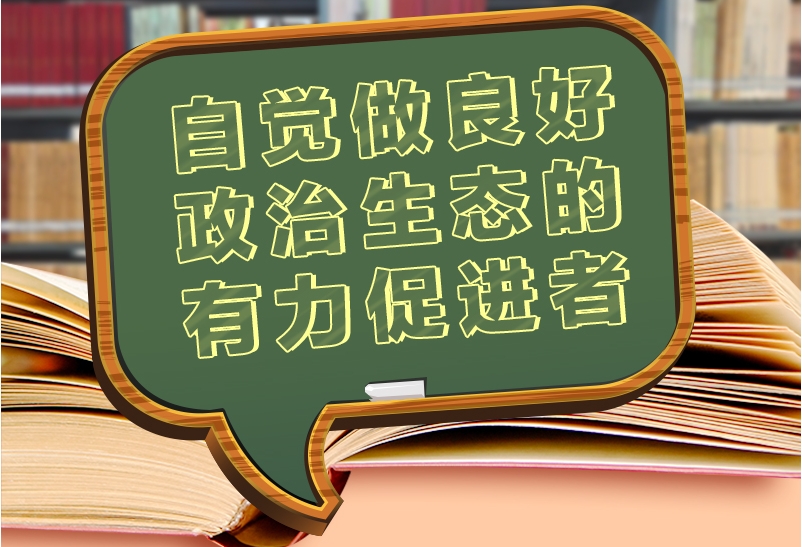 总书记“公开课”｜自觉做良好政治生态的有力促进者